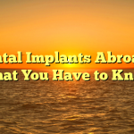 Dental Implants Abroad – What You Have to Know