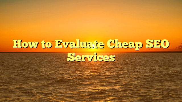 How to Evaluate Cheap SEO Services