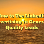 How to Use LinkedIn Advertising to Generate Quality Leads