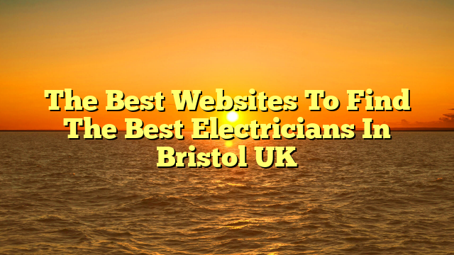 The Best Websites To Find The Best Electricians In Bristol UK