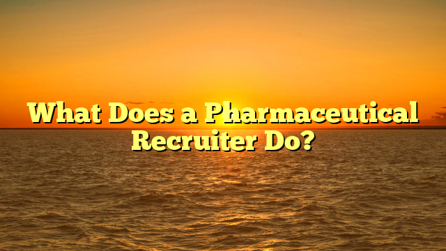 What Does a Pharmaceutical Recruiter Do?