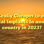 Is it Really Cheaper to obtain Dental Implants In another country in 2023?